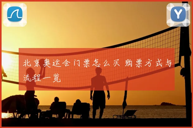 北京奥运会门票怎么买 购票方式与流程一览