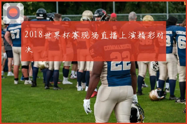 2018世界杯赛现场直播上演精彩对决