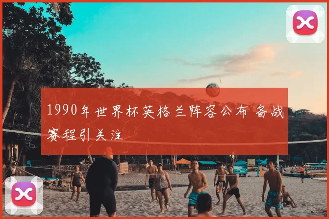 1990年世界杯英格兰阵容公布 备战赛程引关注