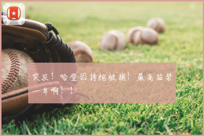 突发!哈登因持枪被捕!最高监禁一年啊!!