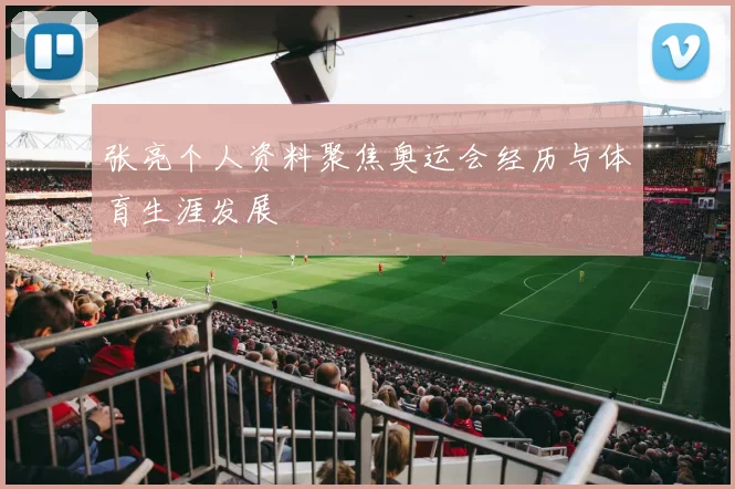 张亮个人资料聚焦奥运会经历与体育生涯发展