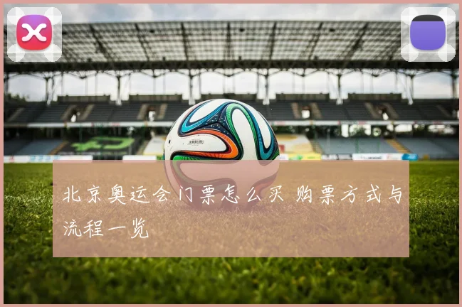 北京奥运会门票怎么买 购票方式与流程一览